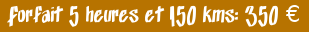 Forfait 5 heures et 150 kms : 350 euros